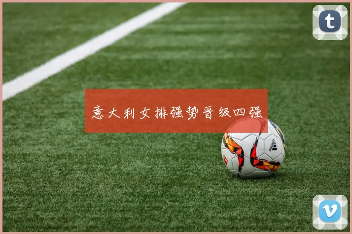 意大利女排强势晋级四强