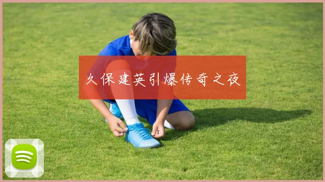 久保建英引爆传奇之夜