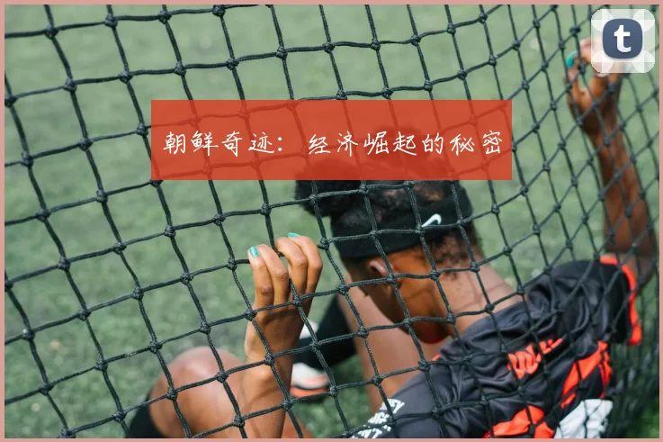 朝鲜奇迹：经济崛起的秘密